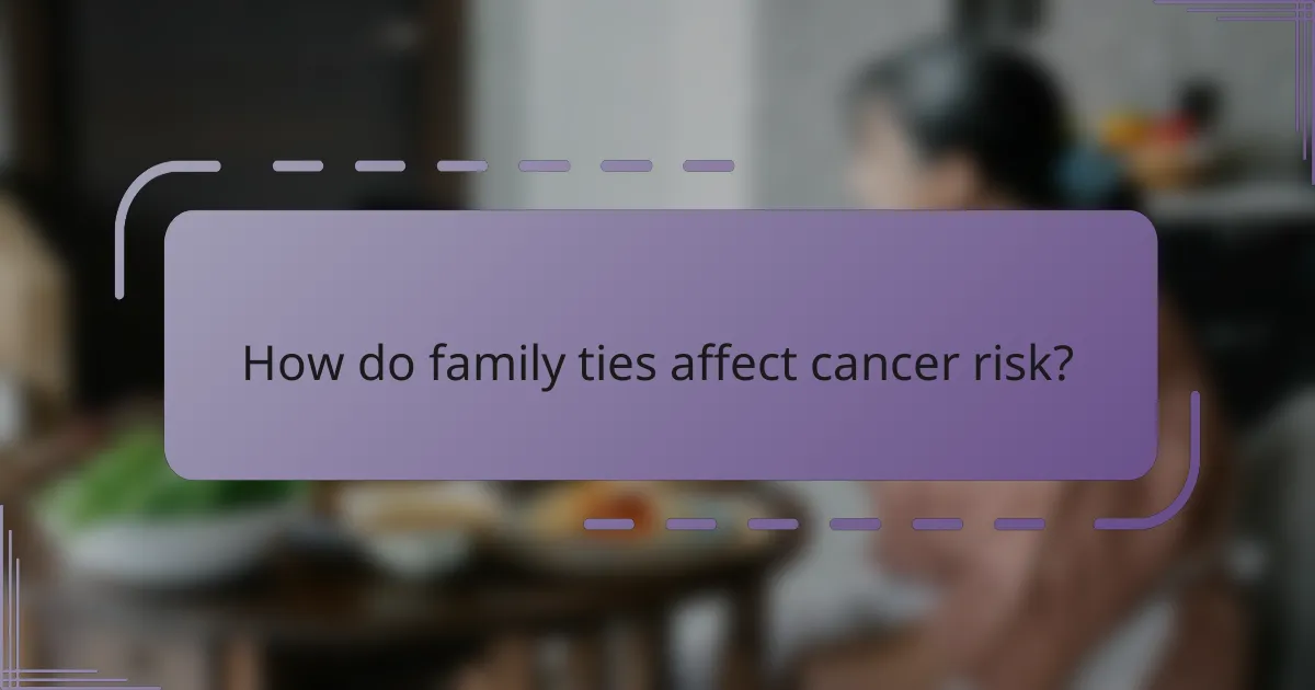 How do family ties affect cancer risk?