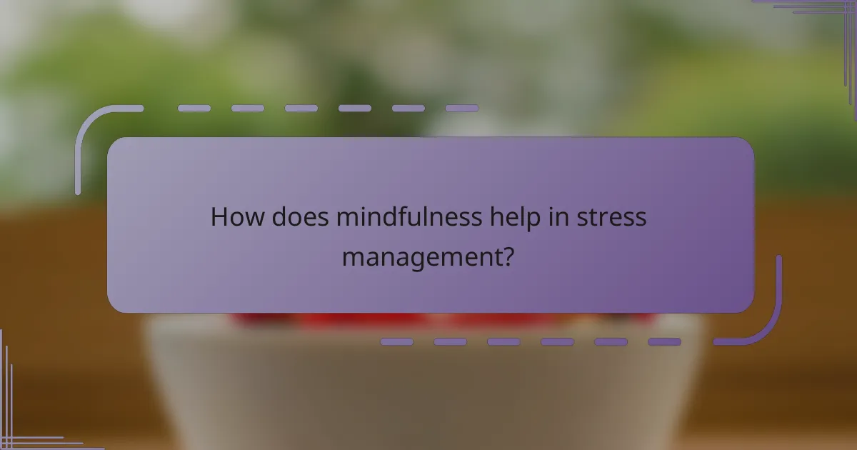 How does mindfulness help in stress management?