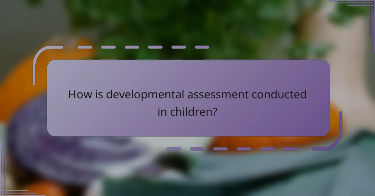 How is developmental assessment conducted in children?