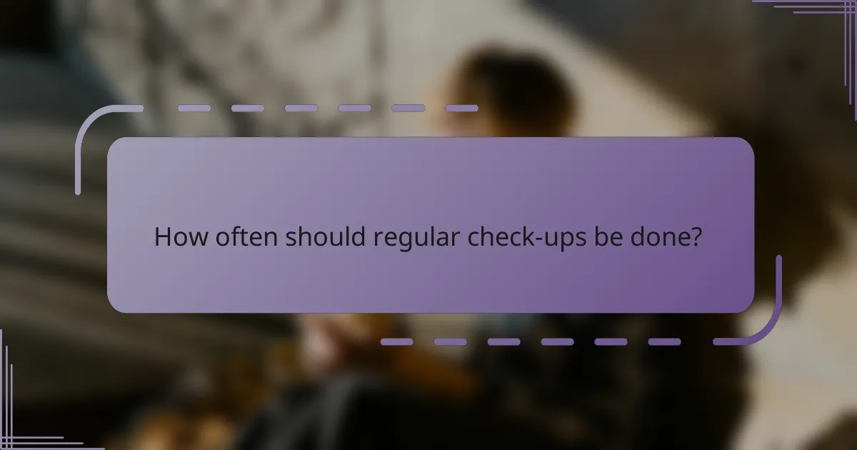 How often should regular check-ups be done?