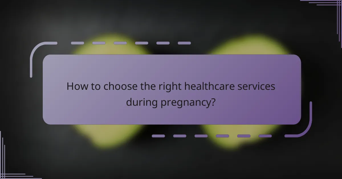 How to choose the right healthcare services during pregnancy?