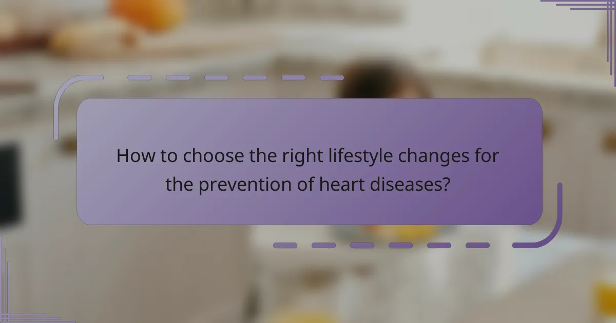 How to choose the right lifestyle changes for the prevention of heart diseases?