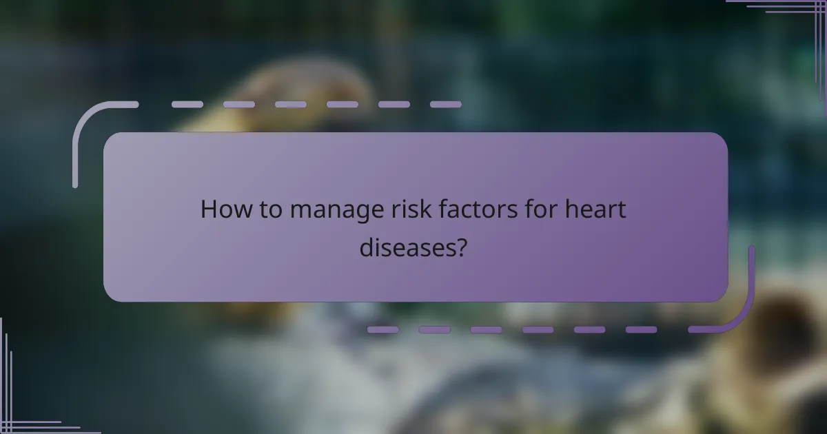 How to manage risk factors for heart diseases?