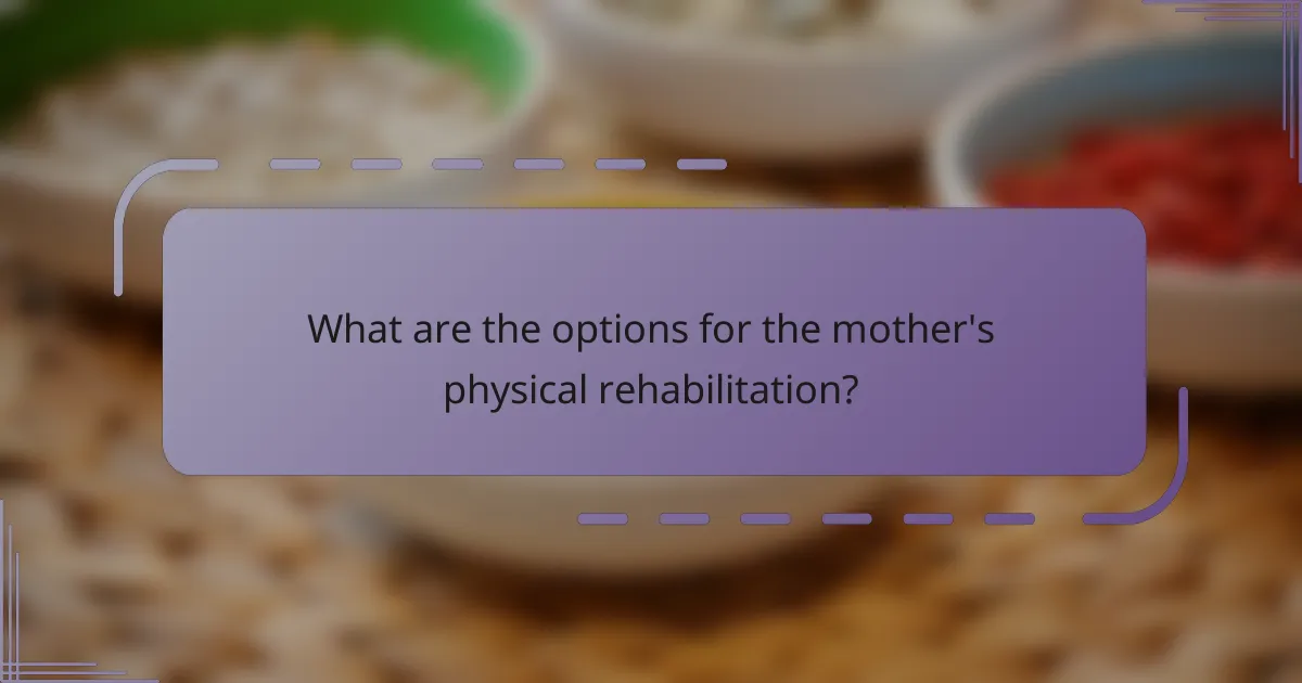What are the options for the mother's physical rehabilitation?