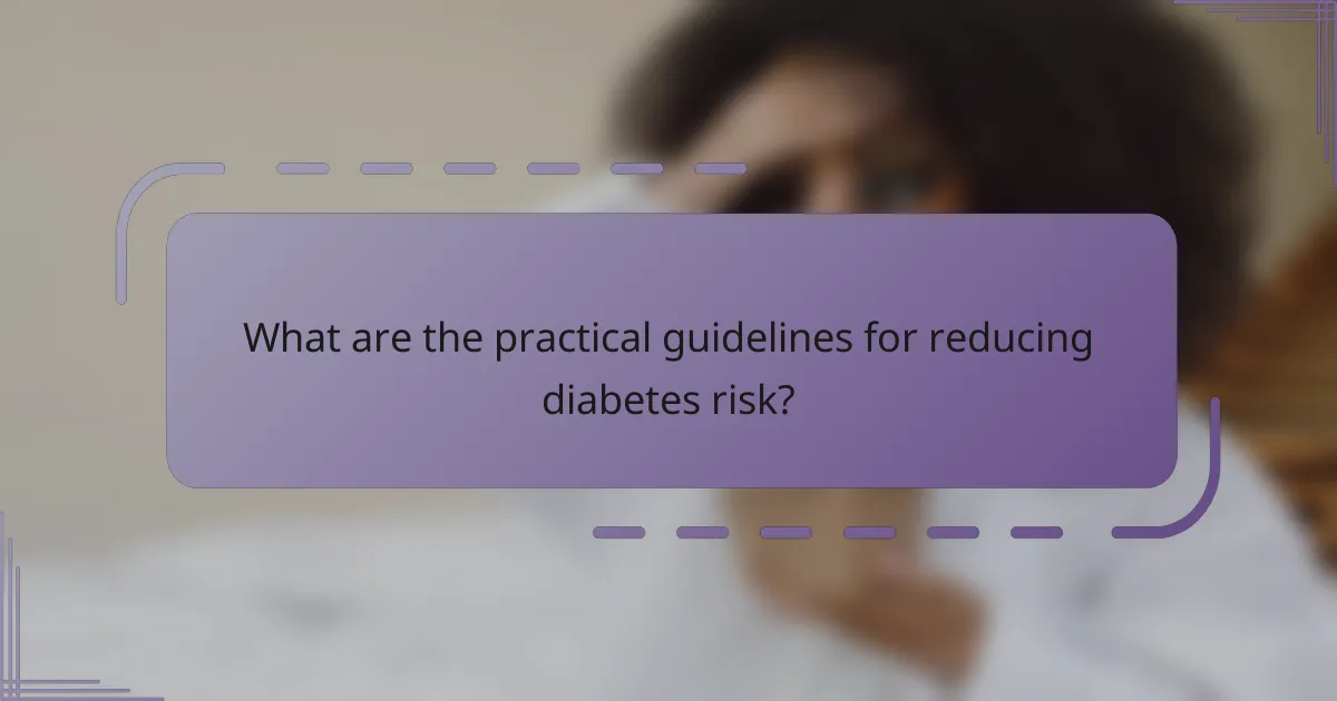 What are the practical guidelines for reducing diabetes risk?