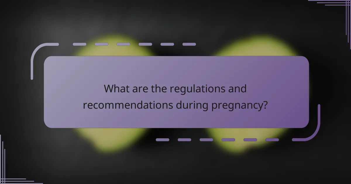 What are the regulations and recommendations during pregnancy?