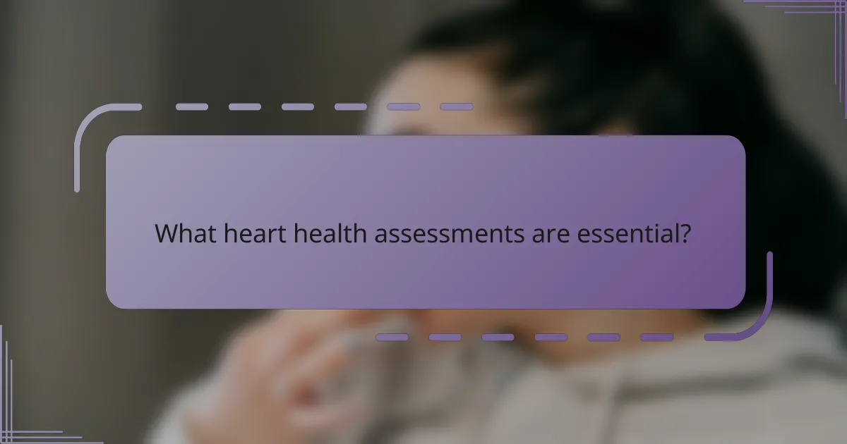 What heart health assessments are essential?
