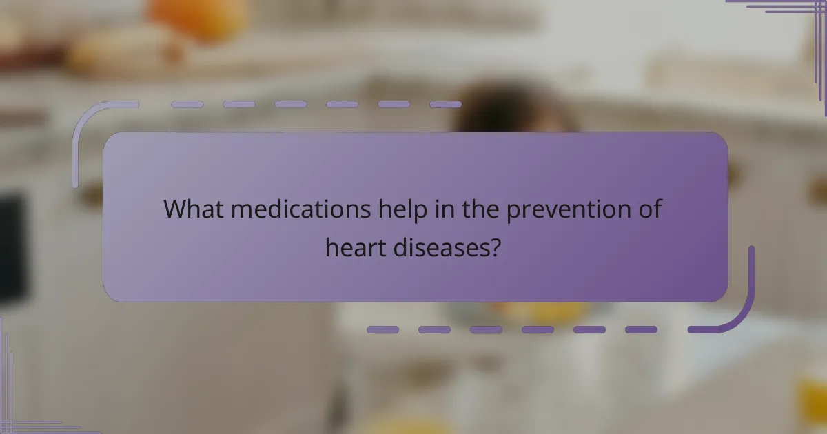 What medications help in the prevention of heart diseases?