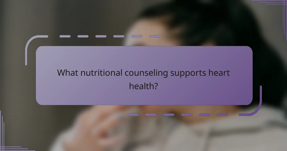 What nutritional counseling supports heart health?