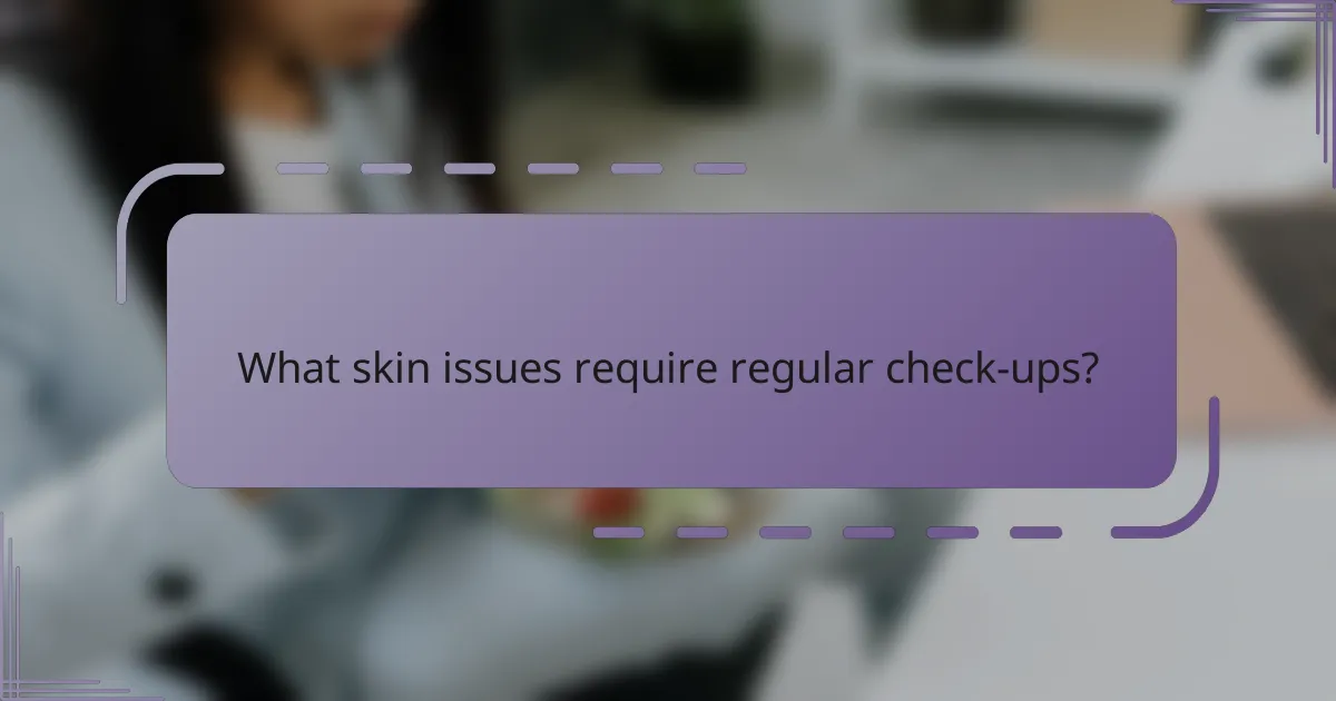 What skin issues require regular check-ups?